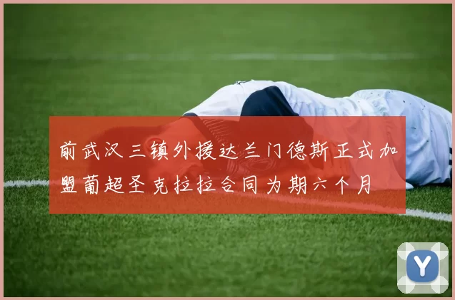 前武汉三镇外援达兰门德斯正式加盟葡超圣克拉拉合同为期六个月