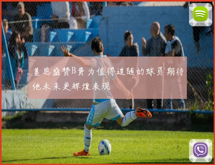 基恩盛赞B费为值得追随的球员期待他未来更辉煌表现