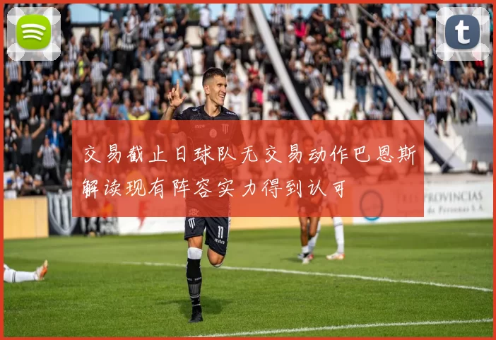 交易截止日球队无交易动作巴恩斯解读现有阵容实力得到认可