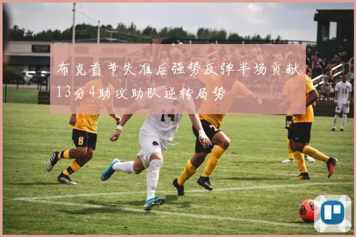 布克首节失准后强势反弹半场贡献13分4助攻助队逆转局势