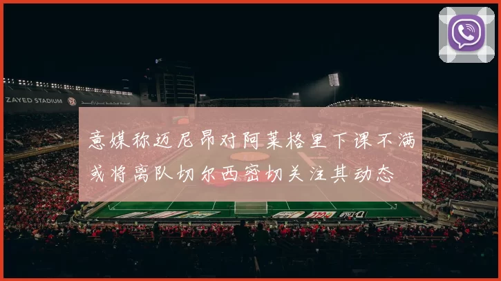 意媒称迈尼昂对阿莱格里下课不满或将离队切尔西密切关注其动态