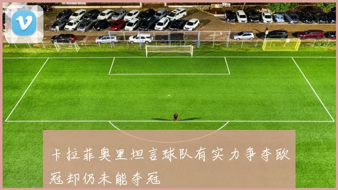 卡拉菲奥里坦言球队有实力争夺欧冠却仍未能夺冠