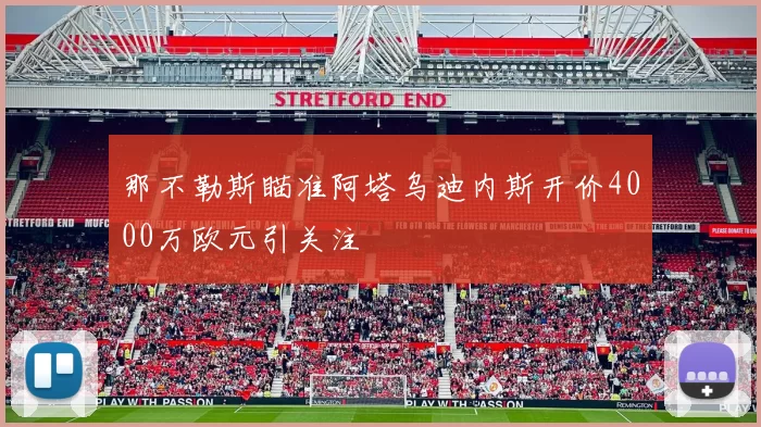 那不勒斯瞄准阿塔乌迪内斯开价4000万欧元引关注