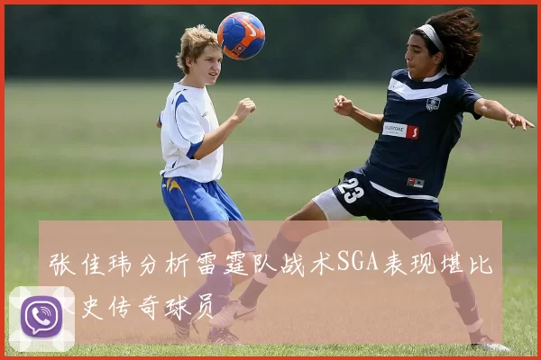 张佳玮分析雷霆队战术SGA表现堪比队史传奇球员